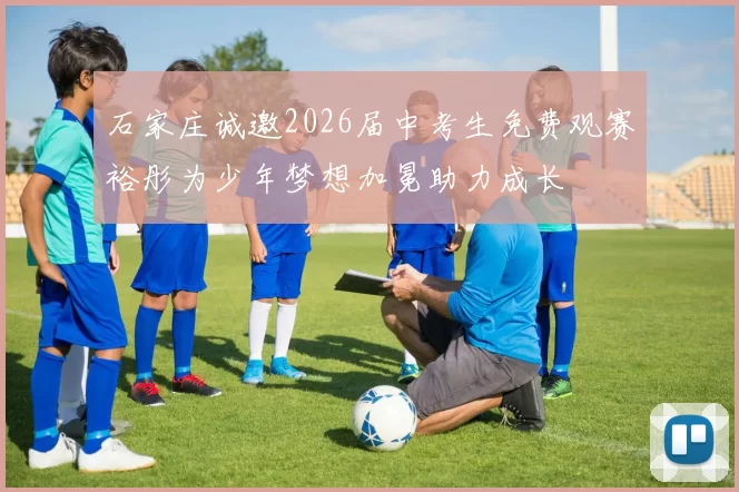 石家庄诚邀2026届中考生免费观赛裕彤为少年梦想加冕助力成长