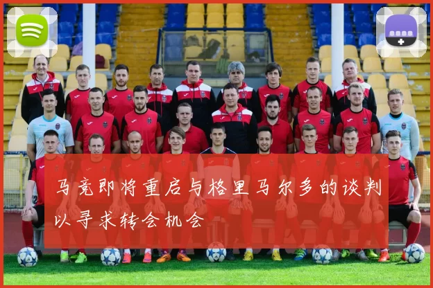 马竞即将重启与格里马尔多的谈判以寻求转会机会