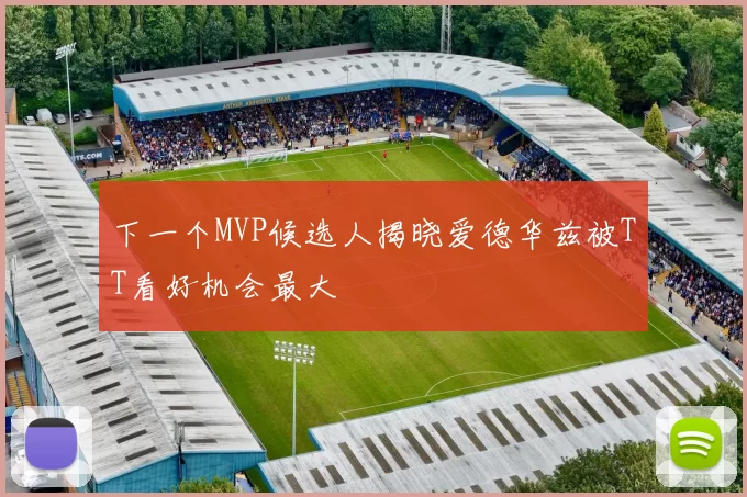 下一个MVP候选人揭晓爱德华兹被TT看好机会最大