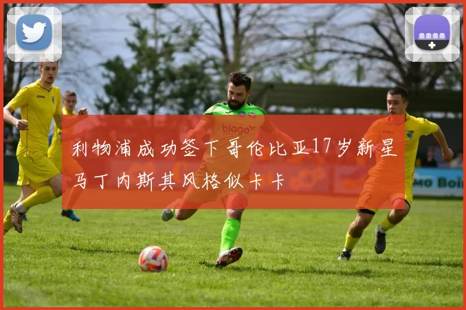 利物浦成功签下哥伦比亚17岁新星马丁内斯其风格似卡卡