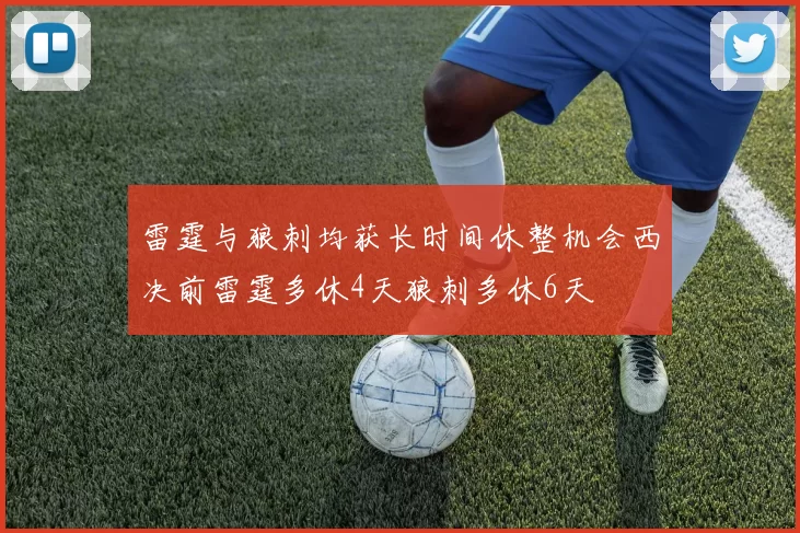雷霆与狼刺均获长时间休整机会西决前雷霆多休4天狼刺多休6天