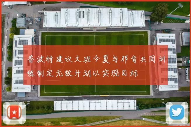 香波特建议文班今夏与邓肯共同训练制定无敌计划以实现目标