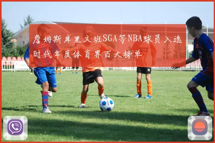 詹姆斯库里文班SGA等NBA球员入选时代年度体育界百大榜单