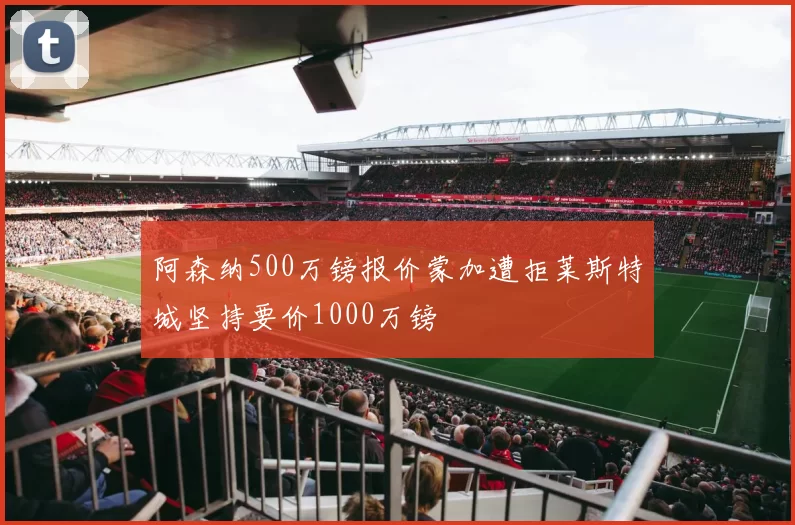 阿森纳500万镑报价蒙加遭拒莱斯特城坚持要价1000万镑