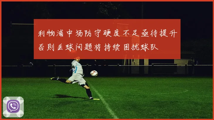利物浦中场防守硬度不足亟待提升否则丢球问题将持续困扰球队